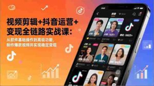 (17010期)视频剪辑+抖音运营+变现全链路实战课:从软件基础操作到高级功能,制作爆款视频并实现稳定变现-中创网_分享创业项目_助您在家赚钱