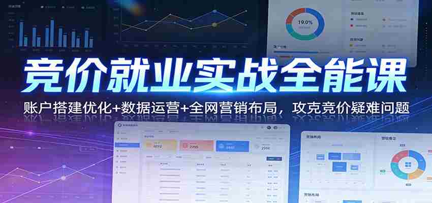 竞价就业实战全能课：账户搭建优化+数据运营+全网营销布局，攻克竞价疑难问题-中创网_分享创业项目_助您在家赚钱