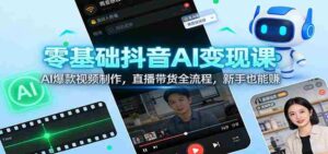 零基础抖音AI变现课:AI爆款视频制作,直播带货全流程,新手也能赚-中创网_分享创业项目_助您在家赚钱