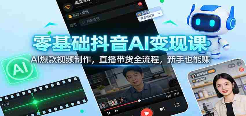 零基础抖音AI变现课：AI爆款视频制作，直播带货全流程，新手也能赚-中创网_分享创业项目_助您在家赚钱