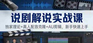 说剧解说实战课:独家理论+真人配音克隆+AU剪辑,新手快速上手-中创网_分享创业项目_助您在家赚钱