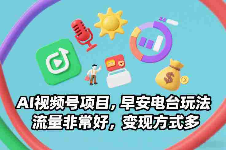 AI视频号项目，早安电台玩法，流量非常好，变现方式多-中创网_分享创业项目_助您在家赚钱