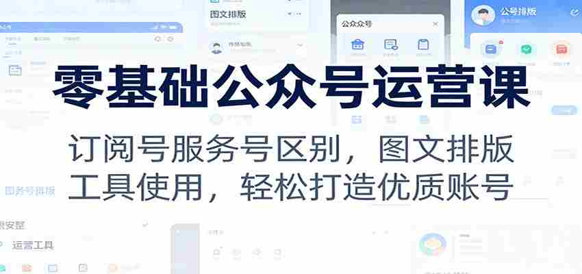 零基础公众号运营课：订阅号服务号区别，图文排版，工具使用，轻松打造优质账号-中创网_分享创业项目_助您在家赚钱