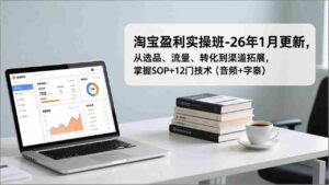 (17105期)淘宝盈利实操班-26年1月更新,从选品、流量、转化到渠道拓展,掌握SOP+12门技术(音频+字幕)-中创网_分享创业项目_助您在家赚钱