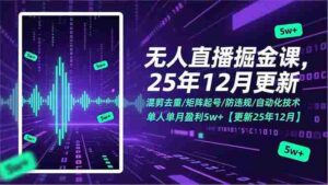 (17007期)无人直播掘金课,混剪去重/矩阵起号/防违规/自动化技术,单人单月盈利5w+【更新25年12月】-中创网_分享创业项目_助您在家赚钱