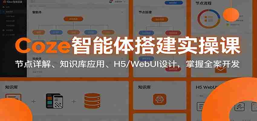 Coze智能体搭建实操课：节点详解、知识库应用、H5/WebUI设计，掌握全案开发-中创网_分享创业项目_助您在家赚钱