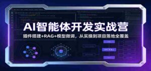 AI智能体开发实战营:插件搭建+RAG+模型微调,从实操到项目落地全覆盖-中创网_分享创业项目_助您在家赚钱