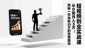 (17221期)短视频创业实战课:从0到月入3万:揭秘一天涨粉25万的完整路径-中创网_分享创业项目_助您在家赚钱