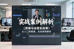 剪辑与运营实战课,从入门到精通,实战案例解析(更新2026)-中创网_分享创业项目_助您在家赚钱