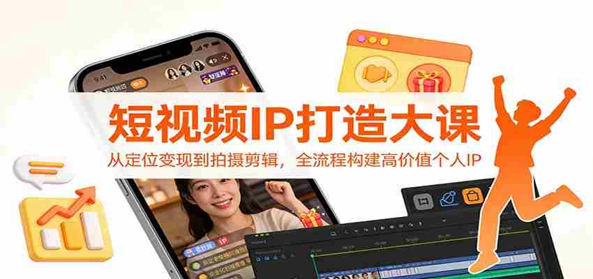 短视频IP打造大课：从定位变现到拍摄剪辑，全流程构建高价值个人IP-中创网_分享创业项目_助您在家赚钱
