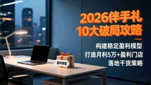 (17191期)2026伴手礼10大破局攻略:构建稳定盈利模型,打造月利5万+盈利门店,落地干货策略-中创网_分享创业项目_助您在家赚钱