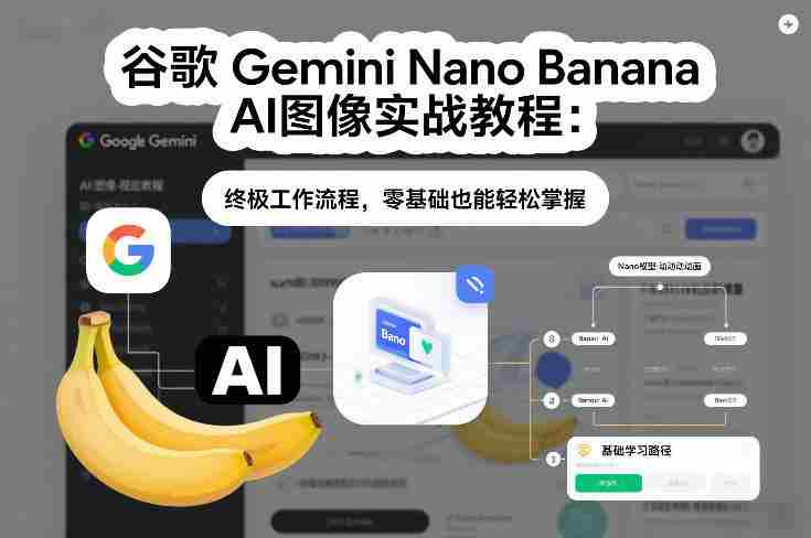 谷歌Gemini Nano Banana AI图像实战教程:终极工作流程,零基础也能轻松掌握