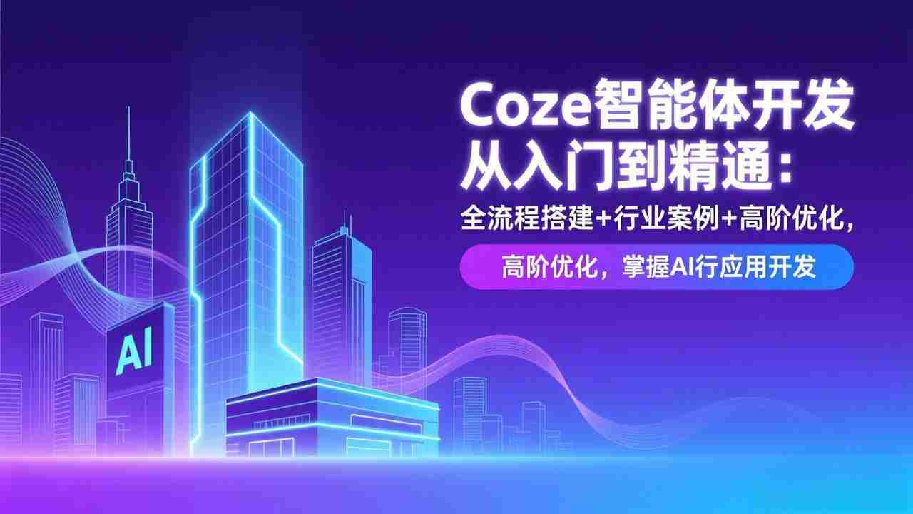 （17199期）Coze智能体开发从入门到精通：全流程搭建+行业案例+高阶优化，掌握AI应用开发-中创网_分享创业项目_助您在家赚钱