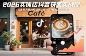 2026实体店抖音获客实战课，拍出能卖货的短视频，用抖音抢回生意主动权-中创网_分享创业项目_助您在家赚钱