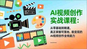 (16997期)AI视频创作实战课程:从零基础到精通,真正掌握可落地、能变现的AI视频创作全栈能力-中创网_分享创业项目_助您在家赚钱