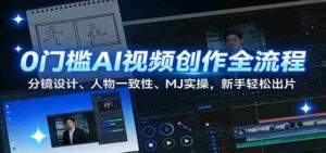 0门槛AI视频创作全流程:分镜设计、人物一致性、MJ实操,新手轻松出片-中创网_分享创业项目_助您在家赚钱