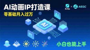 (17075期)AI动画新手变现课,Krita+AIGC、模型训练、商单资源,零基础月入过万,小白也能上手-中创网_分享创业项目_助您在家赚钱