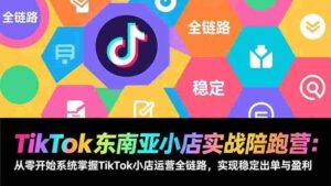 (17037期)TikTok东南亚小店实战陪跑营:从零开始系统掌握TikTok小店运营全链路,实现稳定出单与盈利-中创网_分享创业项目_助您在家赚钱