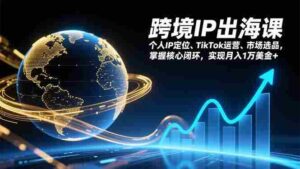 (17066期)跨境IP出海课,个人IP定位、TikTok运营、市场选品,掌握核心闭环,实现月入1万美金+-中创网_分享创业项目_助您在家赚钱