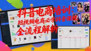 抖音电商培训:短视频电商必学抖音课程,全流程解析-中创网_分享创业项目_助您在家赚钱