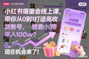 小红书爆量会线上课,带你从0到1打造高收益带货账号,想靠小红书带货年入100w?现在机会来了!-中创网_分享创业项目_助您在家赚钱