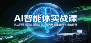 AI智能体实战课:从上岗落地到全自动运营,三天解锁企业降本增效密码-中创网_分享创业项目_助您在家赚钱