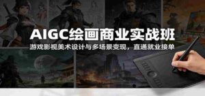 AIGC绘画商业实战班:游戏影视美术设计与多场景变现,直通就业接单-中创网_分享创业项目_助您在家赚钱