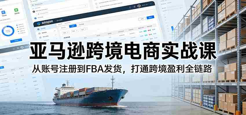亚马逊跨境电商实战课：从账号注册到FBA发货，打通跨境盈利全链路-中创网_分享创业项目_助您在家赚钱
