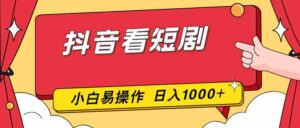 (17264期)抖音看短剧,一部手机,零投入,小白轻松上手,简单易操作,一天1000+-中创网_分享创业项目_助您在家赚钱