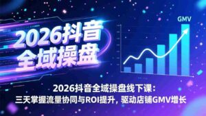 (17249期)2026抖音全域操盘线下课:三天掌握流量协同与ROI提升,驱动店铺GMV增长-中创网_分享创业项目_助您在家赚钱