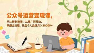 (17067期)公众号运营变现课,从注册到排版、从推广到互动,掌握全流程,开启个人品牌月入30000+-中创网_分享创业项目_助您在家赚钱