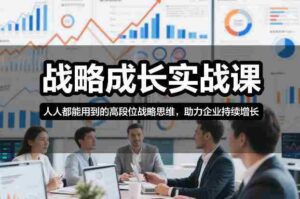 战略成长实战课，人人都能用到的高段位战略思维，助力企业持续增长-中创网_分享创业项目_助您在家赚钱