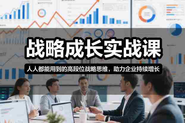战略成长实战课，人人都能用到的高段位战略思维，助力企业持续增长-中创网_分享创业项目_助您在家赚钱