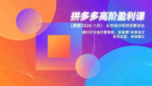(17252期)拼多多高阶盈利课(更新2026-1月):从市场分析到诊断优化、微付费与强付费策略,掌握系统运营-中创网_分享创业项目_助您在家赚钱