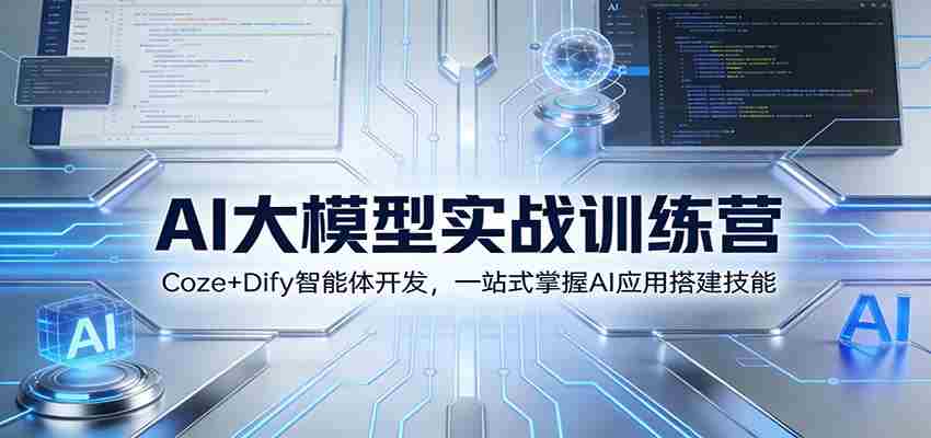 AI大模型实战训练营：Coze+Dify智能体开发，一站式掌握AI应用搭建技能-中创网_分享创业项目_助您在家赚钱
