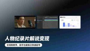 人物纪录片解说变现,全流程教学,新手也能独立快速起号-中创网_分享创业项目_助您在家赚钱