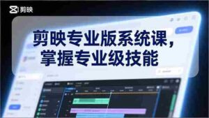 (17043期)剪映专业版系统课,基础操作、高级技巧、电影调色、特效制作、AI应用/等等,掌握专业级技能-中创网_分享创业项目_助您在家赚钱