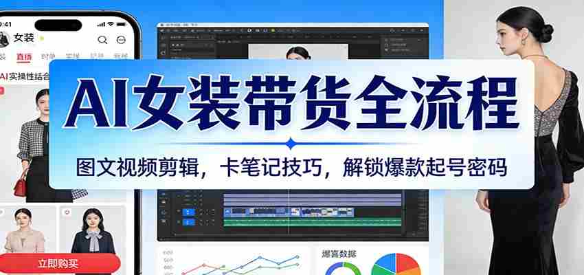 AI女装带货全流程：图文视频剪辑，卡笔记技巧，解锁爆款起号密码-中创网_分享创业项目_助您在家赚钱