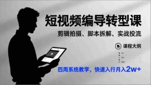 (17062期)短视频编导转型课,剪辑拍摄、脚本拆解、实战投流,四周系统教学,快速入行月入2w+-中创网_分享创业项目_助您在家赚钱