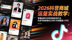 （17165期）2026抖音商城运营实战教学：掌握免费与付费流量协同打法，抖店可持续增长(26年1月完整版115节)-中创网_分享创业项目_助您在家赚钱