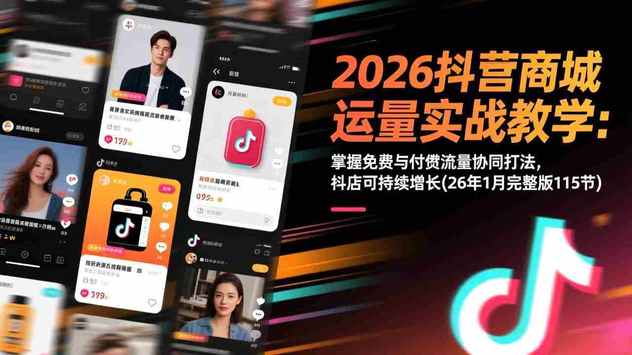 （17165期）2026抖音商城运营实战教学：掌握免费与付费流量协同打法，抖店可持续增长(26年1月完整版115节)-中创网_分享创业项目_助您在家赚钱