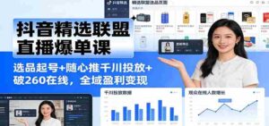 抖音精选联盟直播爆单课:选品起号+随心推千川投放+破260在线,全域盈利变现-中创网_分享创业项目_助您在家赚钱