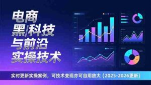 (17179期)电商黑科技与前沿实操技术:实时更新实操案例,可技术变现亦可自用放大(2026更新)-中创网_分享创业项目_助您在家赚钱