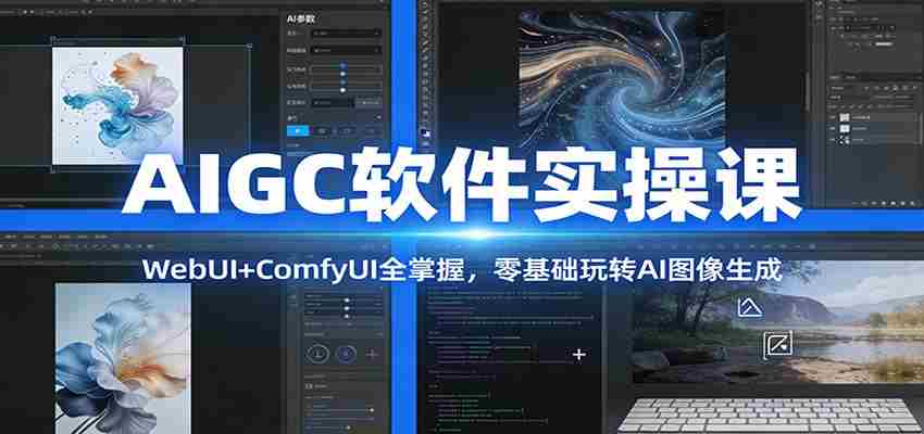 AIGC软件实操课：WebUI+ComfyUI全掌握，零基础玩转AI图像生成-中创网_分享创业项目_助您在家赚钱