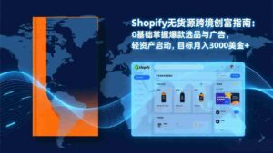 (17238期)Shopify爆款打法实战:从选品到广告投放,复制爆款模型,驱动独立站月销售额破万刀-中创网_分享创业项目_助您在家赚钱