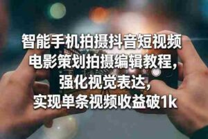 智能手机拍摄抖音短视频电影策划拍摄编辑教程,强化视觉表达,实现单条视频收益破1k-中创网_分享创业项目_助您在家赚钱