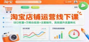 淘宝店铺运营线下课:SEO权重+万相台投放+主图制作,高效提升流量转化-中创网_分享创业项目_助您在家赚钱
