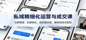 私域精细化运营与成交课:社群管理、私聊转化、朋友圈运营,解锁高成交密码-中创网_分享创业项目_助您在家赚钱