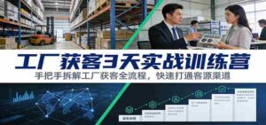 工厂获客3天实战训练营:手把手拆解工厂获客全流程,快速打通客源渠道-中创网_分享创业项目_助您在家赚钱