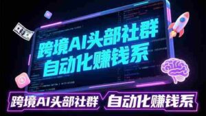 (17255期)跨境AI头部社群前沿精选:聚焦可落地的AI实战经验,快速构建你的自动化赚钱系-中创网_分享创业项目_助您在家赚钱